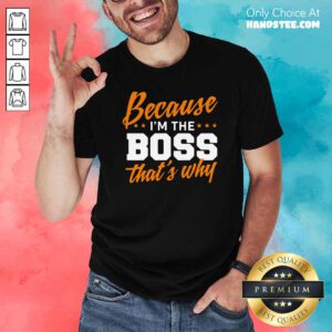 Top Because I Am The Boss 58 Shirt - Design by Handstee.com