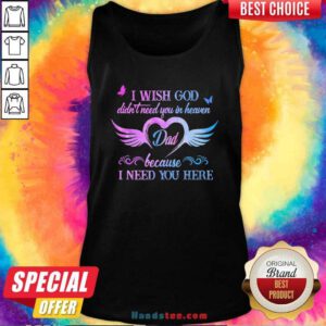 Top I Wish God Didnt Need You In Heaven Dad Because I Need You Here Tank Top - Design by handstee.com