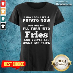 Delighted I May Look Like A Potato Now I’ll Turn Into Fries Ladies Tee