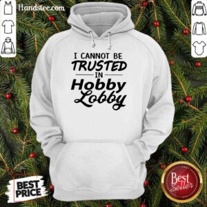 Great I Cannot Be Trusted Hobby Lobby Hoodie