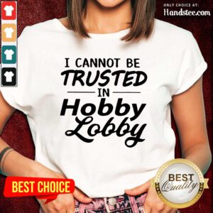 Great I Cannot Be Trusted Hobby Lobby Ladies Tee