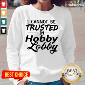 Great I Cannot Be Trusted Hobby Lobby Long-Sleeved