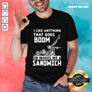 Great I Like Anything That Goes Boom Shirt - Design By Handstee.com