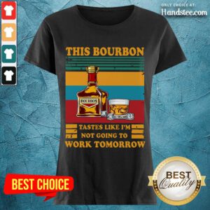 Great This Bourbon Tastes Like I’m Not Going To Work Tomorrow Ladies Tee