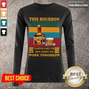 Great This Bourbon Tastes Like I’m Not Going To Work Tomorrow Long-Sleeved