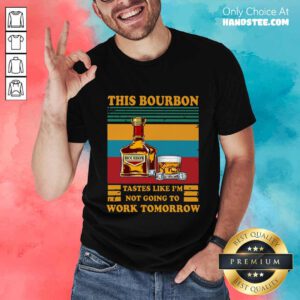 Great This Bourbon Tastes Like I’m Not Going To Work Tomorrow Shirt