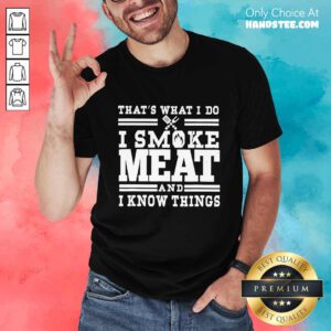 Terrific I Smoke Meat And I Know Things Shirt - Design By Handstee.com