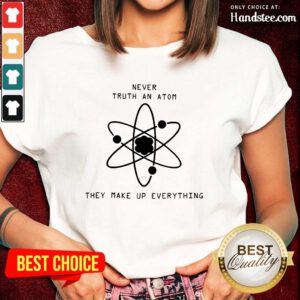 Terrific Never Trust Atoms They Make Up Ladies Tee