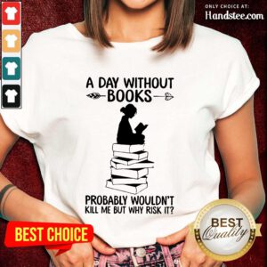 A Day Without Books Probably Wouldn't Kill Me But Why Risk It Ladies Tee