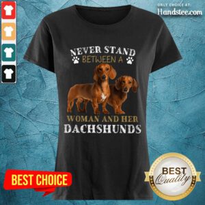 Dachshunds Never Stand Between A Woman And Her Ladies Tee