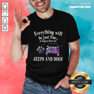 Everything Will Be Just Fine As Long As There Jeep And Dogs Paw Shirt