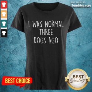 Excited I Was Normal Three Dogs Ago Ladies Tee