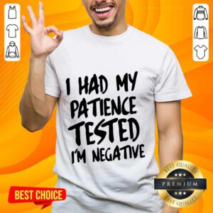 Funny I Had My Patience Tested I’m Negative Shirt