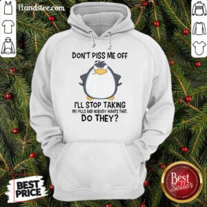 Funny Penguin Dont Piss Me Off I Will Stop Taking My Pills And Nobody Wants That Hoodie