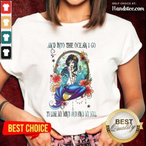 Great Mermaid And Into The Ocean I Go To Lose My Mind And Find My Soul Ladies Tee