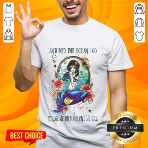 Great Mermaid And Into The Ocean I Go To Lose My Mind And Find My Soul Shirt