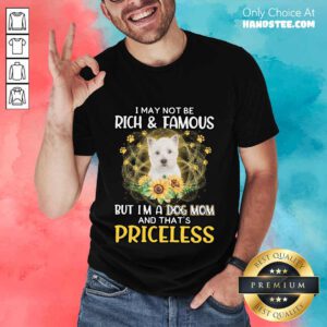 Great West Highland White I May Not Be Rich And Famous But I'm A Dog Mom And That's Priceless Shirt