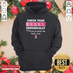 Nice Check Your Boobs Periodically Mine Tried To Kill Me Hoodie