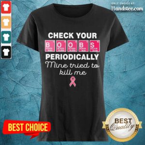Nice Check Your Boobs Periodically Mine Tried To Kill Me Ladies Tee