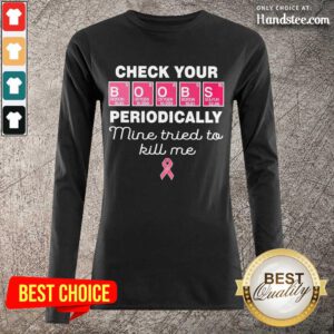 Nice Check Your Boobs Periodically Mine Tried To Kill Me Long-Sleeved