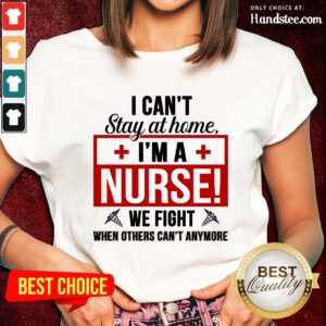 Nice I Cant Stay At Home Im A Nurse We Fight When Others Cant Anymore Ladies Tee