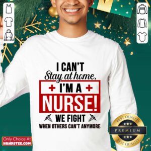 Nice I Cant Stay At Home Im A Nurse We Fight When Others Cant Anymore Sweater