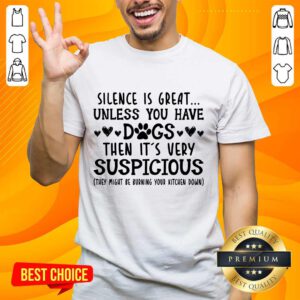 Nice Silence Is Great Unless You Have Dogs Then It’s Very Suspicious Shirt