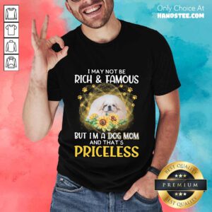 Positive White Pekingese I May Not Be Rich And Famous But I'm A Dog Mom And That's Priceless Shirt