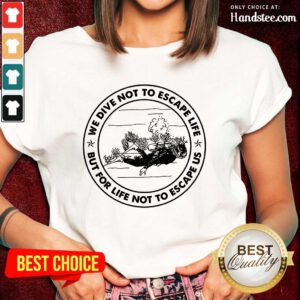 Scuba Diving We Dive Not To Escape Life But For Life Not To Escape Us Ladies Tee