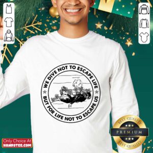 Alternative view of Scuba Diving We Dive Not To Escape Life But For Life Not To Escape Us Shirt