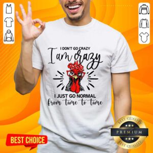 Terrific Chicken I Don't Go Crazy I'm Crazy I Just Go Normal Shirt
