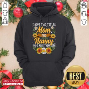 Terrific I Have Two Titles Mom And Nanny And I Rock Them Both Sunflower Hoodie