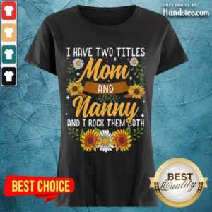 Terrific I Have Two Titles Mom And Nanny And I Rock Them Both Sunflower Ladies Tee