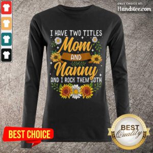 Terrific I Have Two Titles Mom And Nanny And I Rock Them Both Sunflower Long-Sleeved