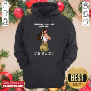 Terrific Sometimes You Just Gotta Say Chale Hoodie