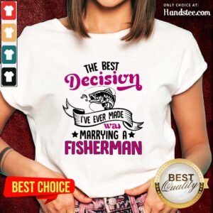 The Best Decision I've Ever Made Was Marrying A Fisherman Ladies Tee
