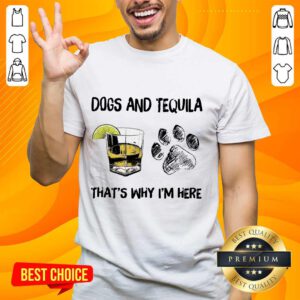 Top Dog And Tequila That's Why I'm Here Shirt