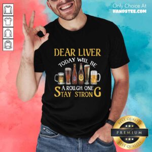 Beer Dear Liver A Rough One Stay Strong Shirt