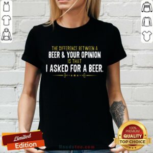 Beer Your Opinion I Asked For A Beer V-neck