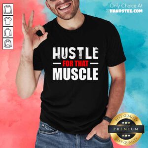 Hustle For That Muscle Shirt