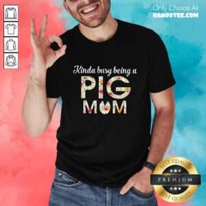 Kinda Busy Being A Pig Mom Cute Shirt