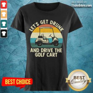 Let's Get Drunk And Drive The Golf Cart Ladies Tee