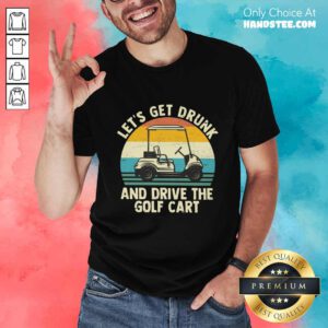 Let's Get Drunk And Drive The Golf Cart Shirt