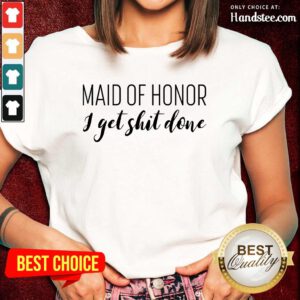 Maid Of Honor I Get Shit Done Ladies Tee