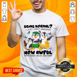 Penguin Being Normal How Awful Shirt