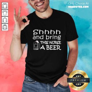 Shhhh And Bring This Nurse A Beer Shirt