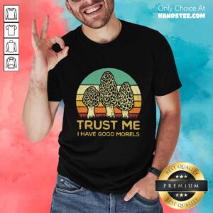 Trust Me I Have Good Morels Shirt
