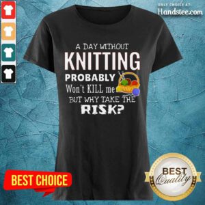A Day Without Knitting Probably Ladies Tee