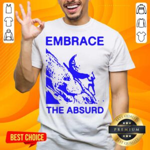 Embrace The Absurd Shirt