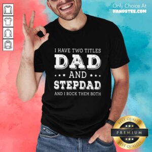 I Have Two Titles Dad And Stepdad Shirt